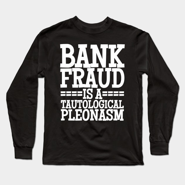 Bank Fraud Is A Tautological Pleonasm Truth Bomb Long Sleeve T-Shirt by BubbleMench
